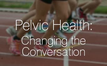 Pelvic Health: Changing the Conversation